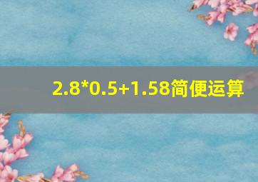 2.8*0.5+1.58简便运算