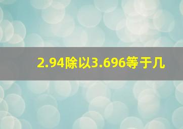 2.94除以3.696等于几