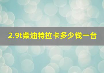 2.9t柴油特拉卡多少钱一台