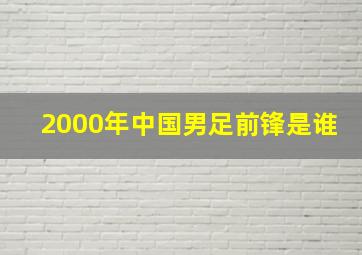 2000年中国男足前锋是谁