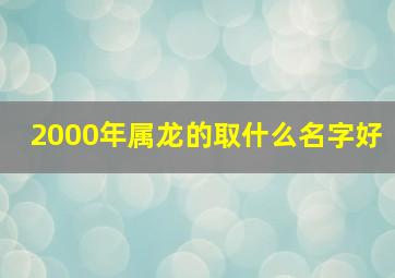 2000年属龙的取什么名字好