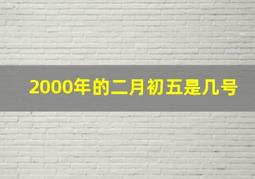 2000年的二月初五是几号