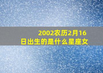 2002农历2月16日出生的是什么星座女