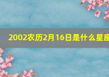 2002农历2月16日是什么星座