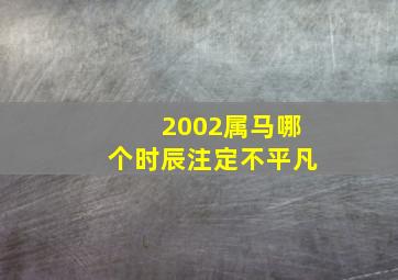 2002属马哪个时辰注定不平凡