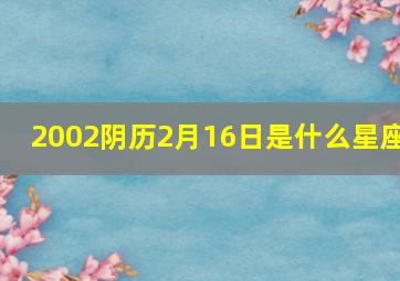 2002阴历2月16日是什么星座