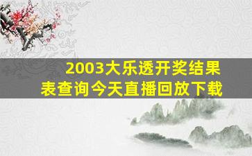 2003大乐透开奖结果表查询今天直播回放下载