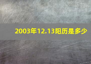 2003年12.13阳历是多少