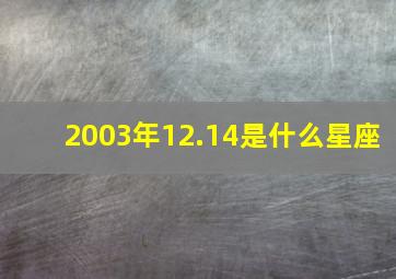 2003年12.14是什么星座