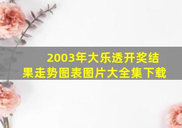 2003年大乐透开奖结果走势图表图片大全集下载