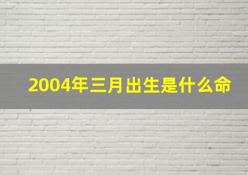 2004年三月出生是什么命