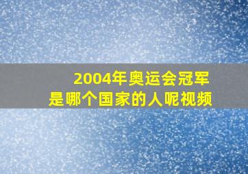 2004年奥运会冠军是哪个国家的人呢视频