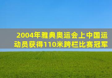 2004年雅典奥运会上中国运动员获得110米跨栏比赛冠军