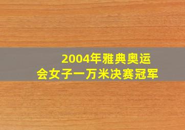 2004年雅典奥运会女子一万米决赛冠军