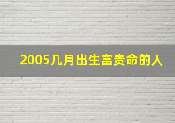 2005几月出生富贵命的人