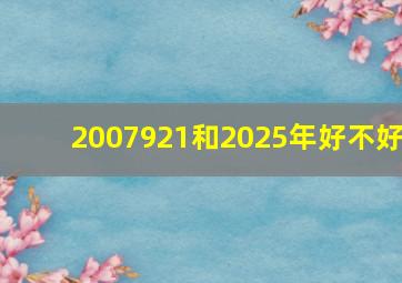 2007921和2025年好不好