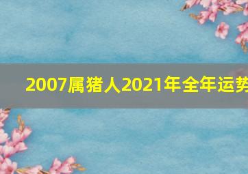 2007属猪人2021年全年运势