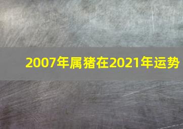 2007年属猪在2021年运势