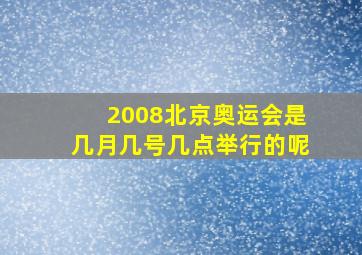 2008北京奥运会是几月几号几点举行的呢