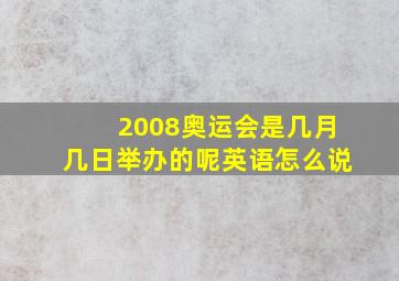 2008奥运会是几月几日举办的呢英语怎么说