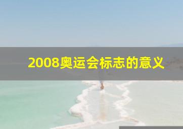 2008奥运会标志的意义