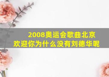 2008奥运会歌曲北京欢迎你为什么没有刘德华呢