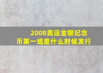 2008奥运金银纪念币第一组是什么时候发行