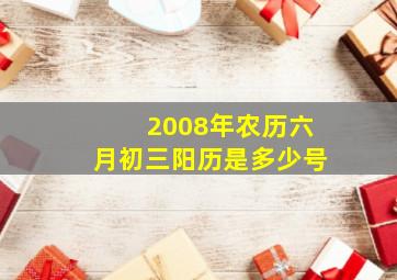 2008年农历六月初三阳历是多少号