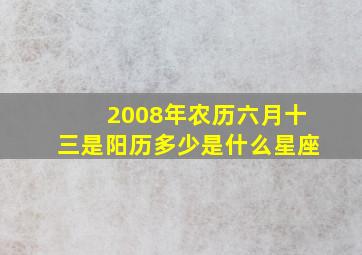 2008年农历六月十三是阳历多少是什么星座