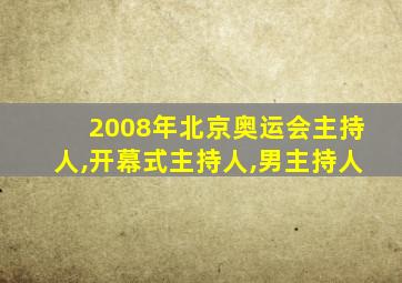 2008年北京奥运会主持人,开幕式主持人,男主持人