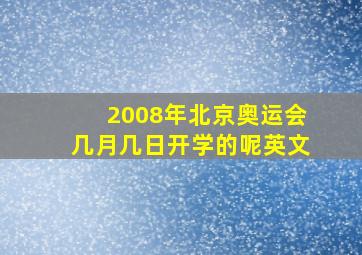 2008年北京奥运会几月几日开学的呢英文