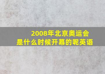 2008年北京奥运会是什么时候开幕的呢英语