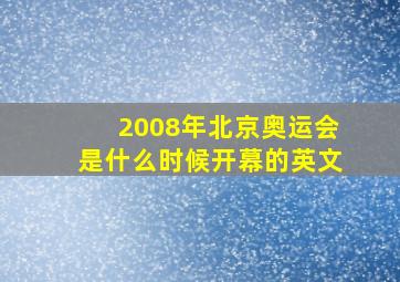 2008年北京奥运会是什么时候开幕的英文