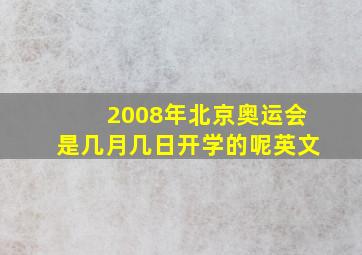 2008年北京奥运会是几月几日开学的呢英文