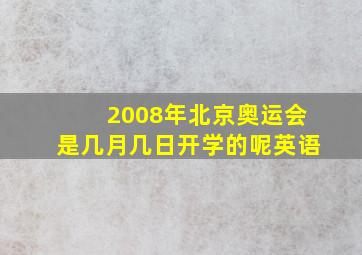 2008年北京奥运会是几月几日开学的呢英语