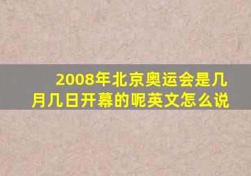 2008年北京奥运会是几月几日开幕的呢英文怎么说