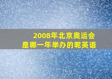 2008年北京奥运会是哪一年举办的呢英语