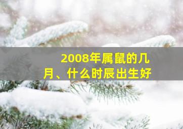 2008年属鼠的几月、什么时辰出生好