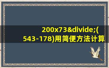 200x73÷(543-178)用简便方法计算