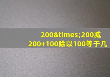 200×200减200+100除以100等于几