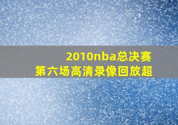 2010nba总决赛第六场高清录像回放超