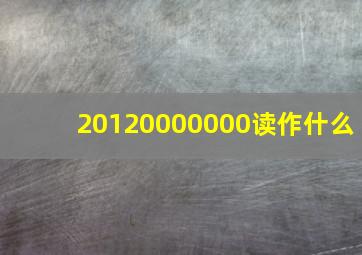 20120000000读作什么