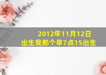 2012年11月12日出生我那个早7点15出生