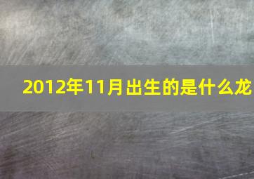 2012年11月出生的是什么龙