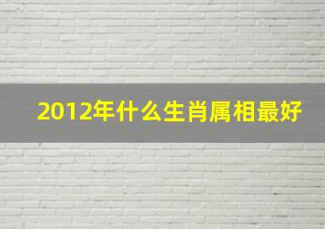 2012年什么生肖属相最好