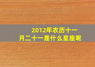 2012年农历十一月二十一是什么星座呢