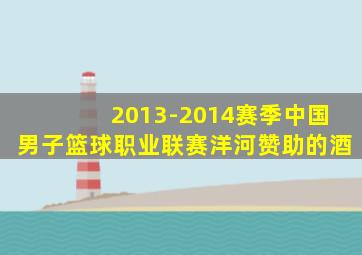 2013-2014赛季中国男子篮球职业联赛洋河赞助的酒