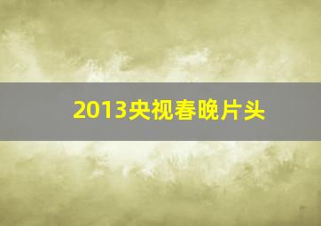 2013央视春晚片头