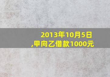 2013年10月5日,甲向乙借款1000元