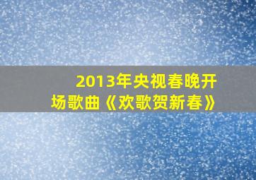 2013年央视春晚开场歌曲《欢歌贺新春》